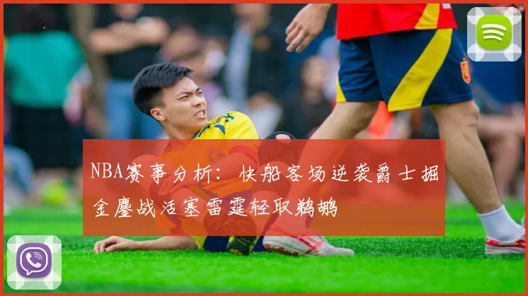 NBA赛事分析：快船客场逆袭爵士掘金鏖战活塞雷霆轻取鹈鹕