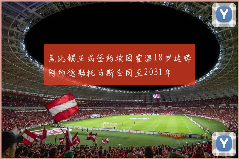 莱比锡正式签约埃因霍温18岁边锋阿约德勒托马斯合同至2031年