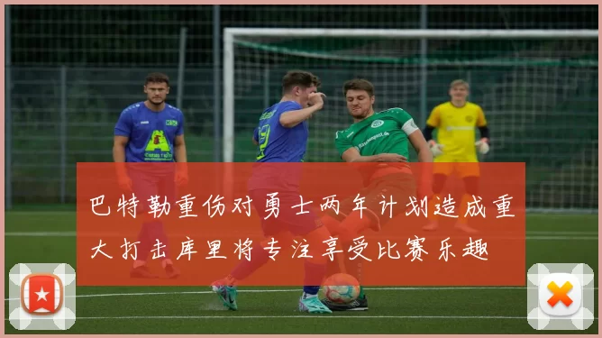 巴特勒重伤对勇士两年计划造成重大打击库里将专注享受比赛乐趣