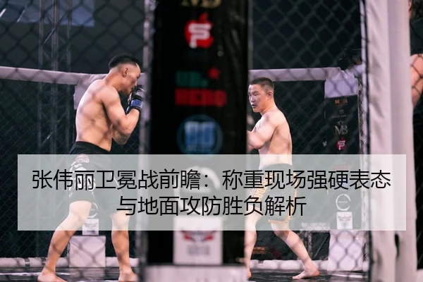 张伟丽卫冕战前瞻：称重现场强硬表态与地面攻防胜负解析